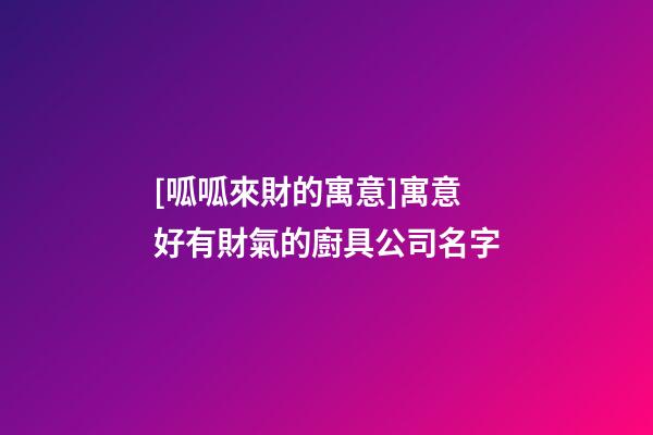 [呱呱來財的寓意]寓意好有財氣的廚具公司名字-第1張-公司起名-玄機派